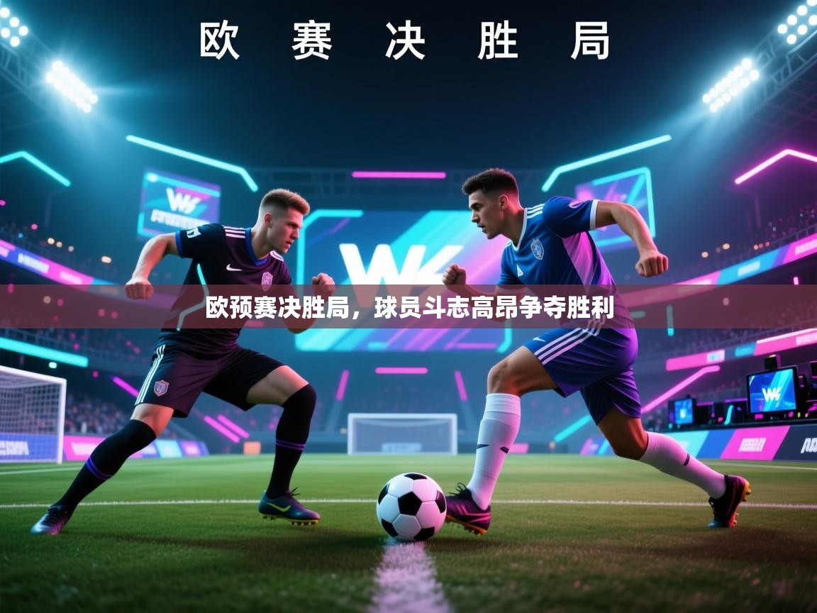 欧预赛决胜局，球员斗志高昂争夺胜利  第1张
